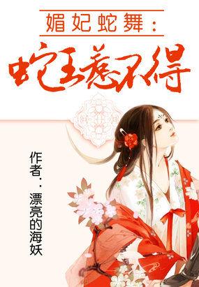媚妃蛇舞蛇王惹不得有声