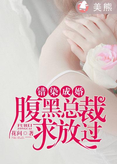 错染成婚腹黑总裁求放过免费阅读