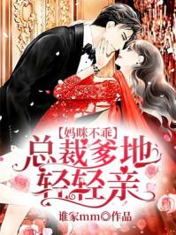 妈咪不乖总裁爹地轻轻亲 短剧