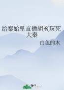 给秦始皇直播胡亥死大秦免费阅读