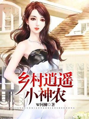 乡村逍遥小神农W问柳免费TXT