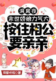 洞房夜末世娇娘力气大按住相公要亲亲