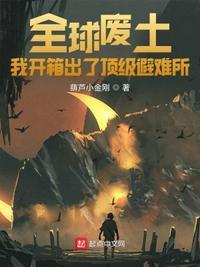 全球废土 避难所无限升级笔趣阁