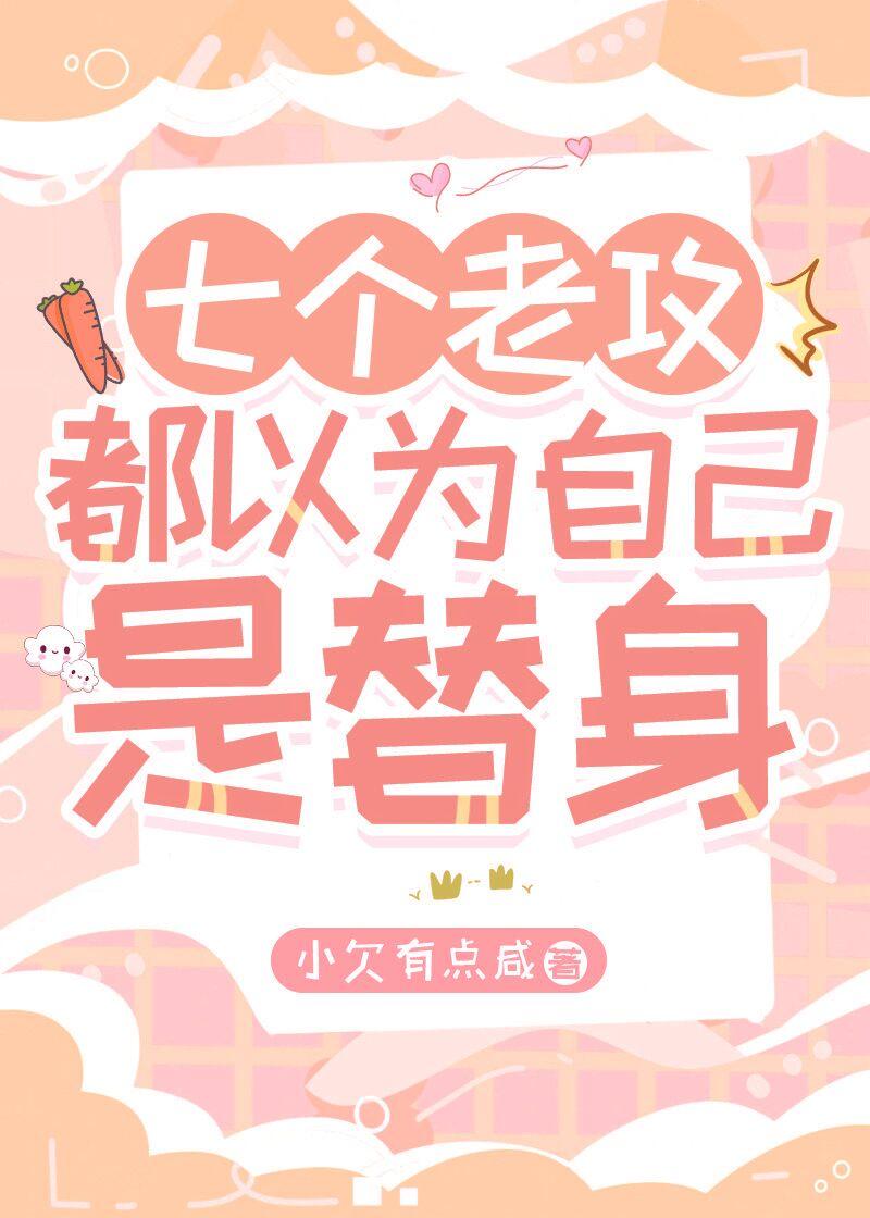 七个老攻都以为自己是替身全文免费