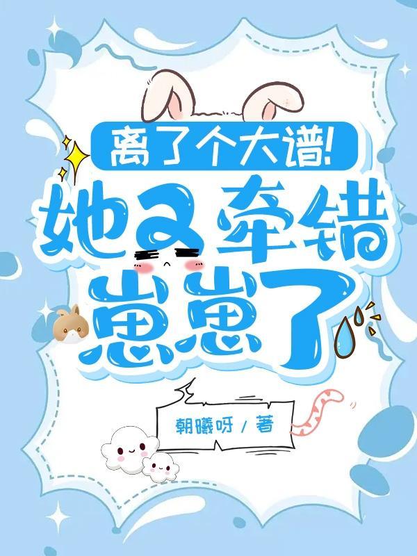 离了个大谱她又牵错崽崽了凌景橙