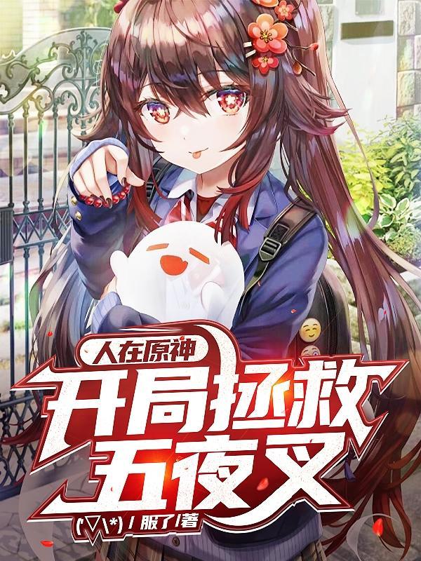 人在原神开局拯救五夜叉在线阅读