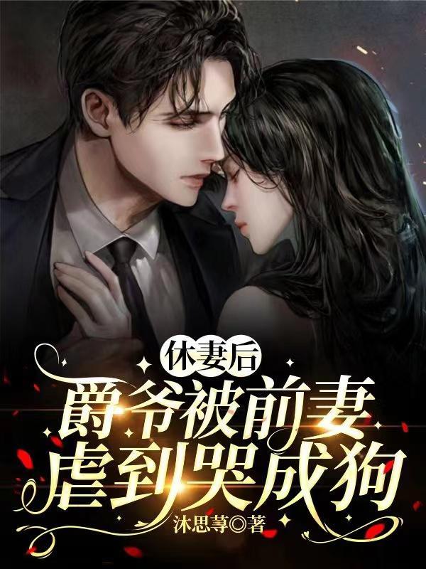休妻后爵爷被前妻虐到哭成狗 沐思荨