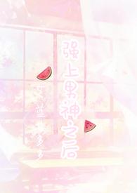 强上暗恋男神之后完结了吗