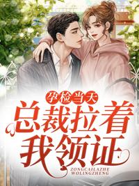 孕检当天总裁拉着我领证1