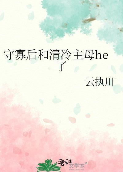 守寡后和清冷主母he了全文免费阅读