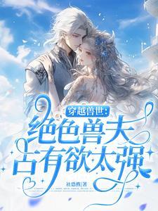 穿越兽世绝色兽夫占有欲太强全文阅读