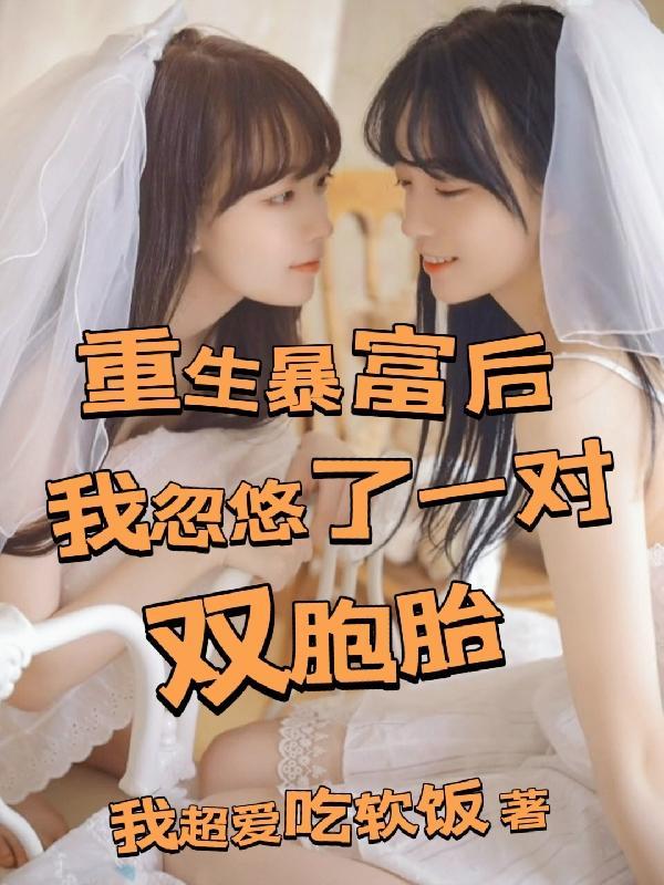 我忽悠了一对双胞胎 我超爱吃软饭