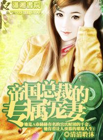 帝国总裁宠妻上瘾免费阅读全文
